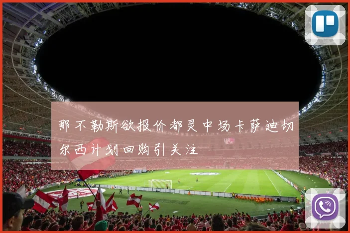 那不勒斯欲报价都灵中场卡萨迪切尔西计划回购引关注