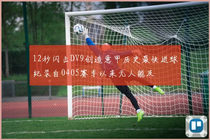 12秒闪击DV9创造意甲历史最快进球纪录自0405赛季以来无人能及