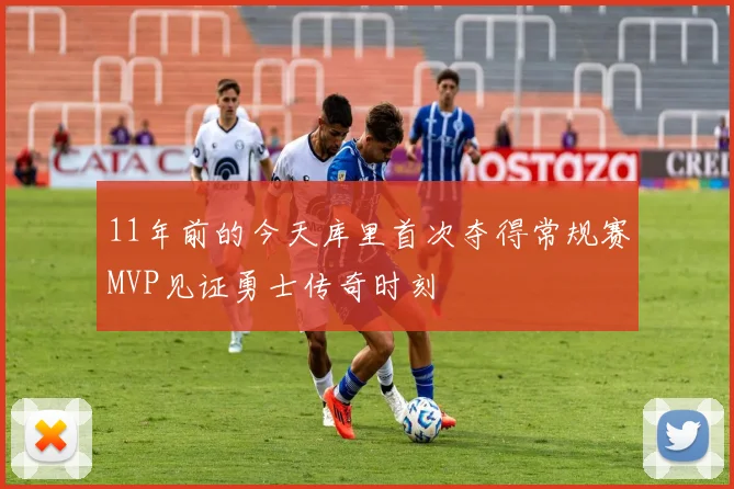 11年前的今天库里首次夺得常规赛MVP见证勇士传奇时刻