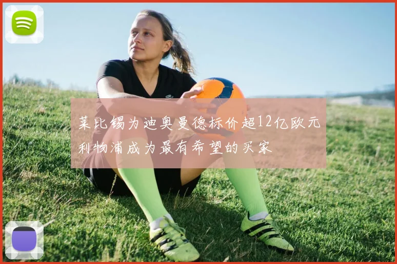 莱比锡为迪奥曼德标价超12亿欧元利物浦成为最有希望的买家