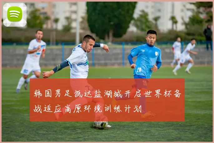 韩国男足抵达盐湖城开启世界杯备战适应高原环境训练计划
