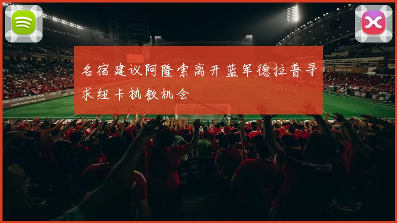 名宿建议阿隆索离开蓝军德拉普寻求纽卡执教机会