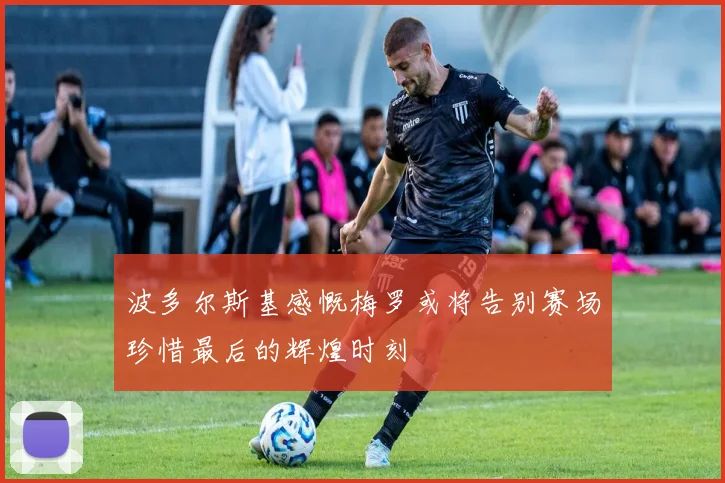 波多尔斯基感慨梅罗或将告别赛场珍惜最后的辉煌时刻